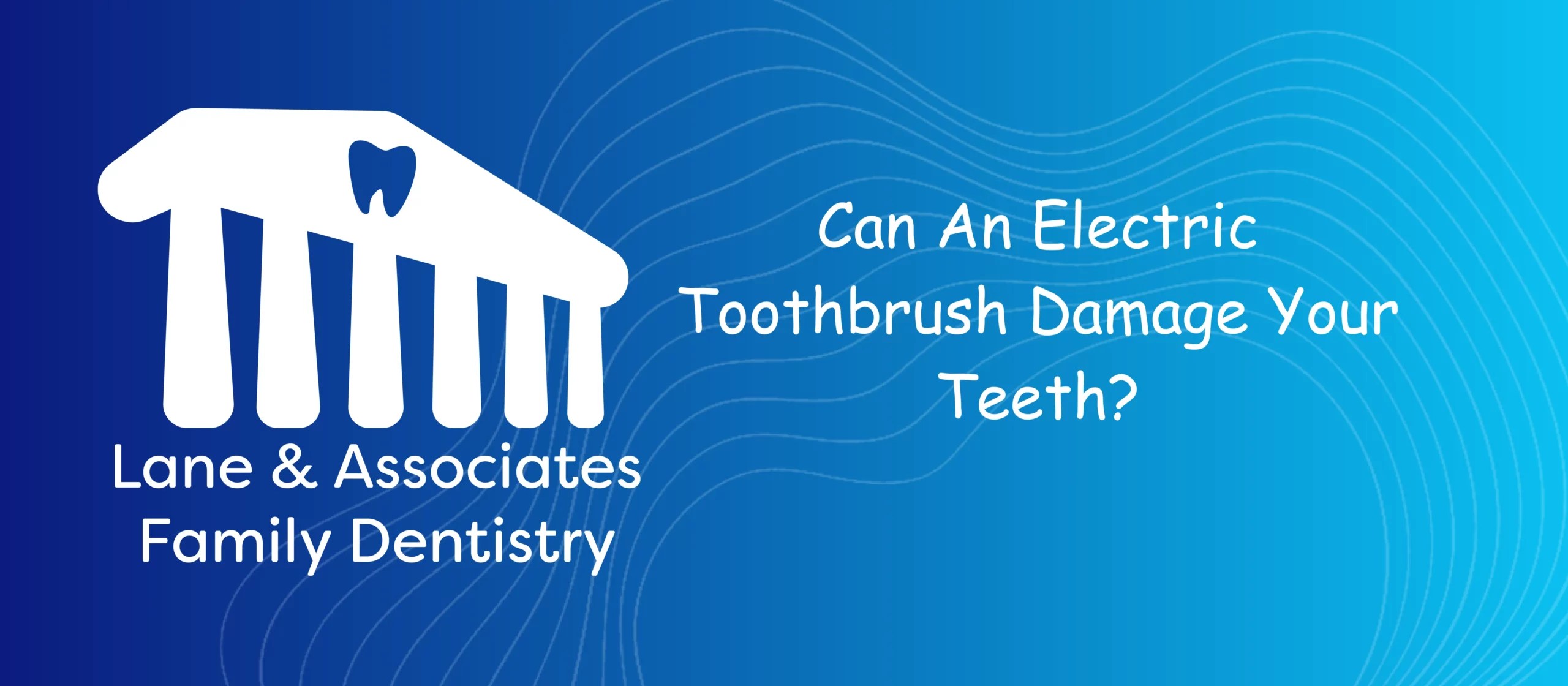 Can An Electric Toothbrush Damage Your Teeth? Lane & Associates