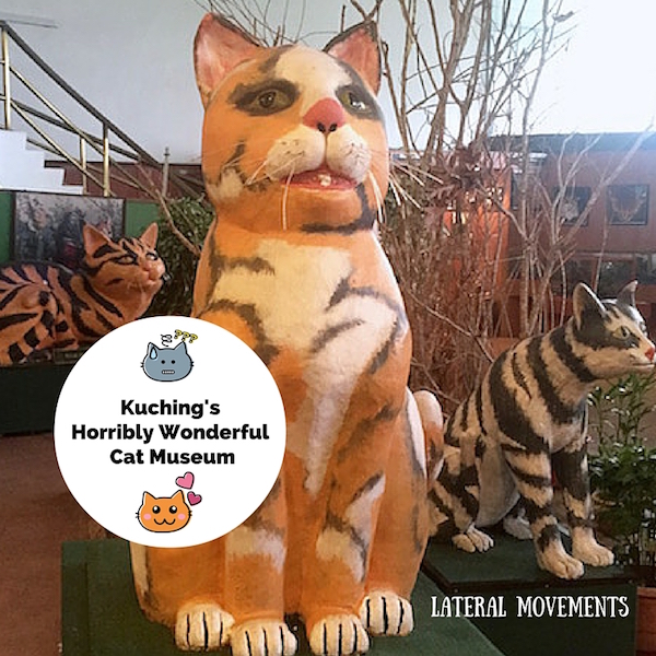 Kuching's Horribly Wonderful Cat Museum Lateral Movements