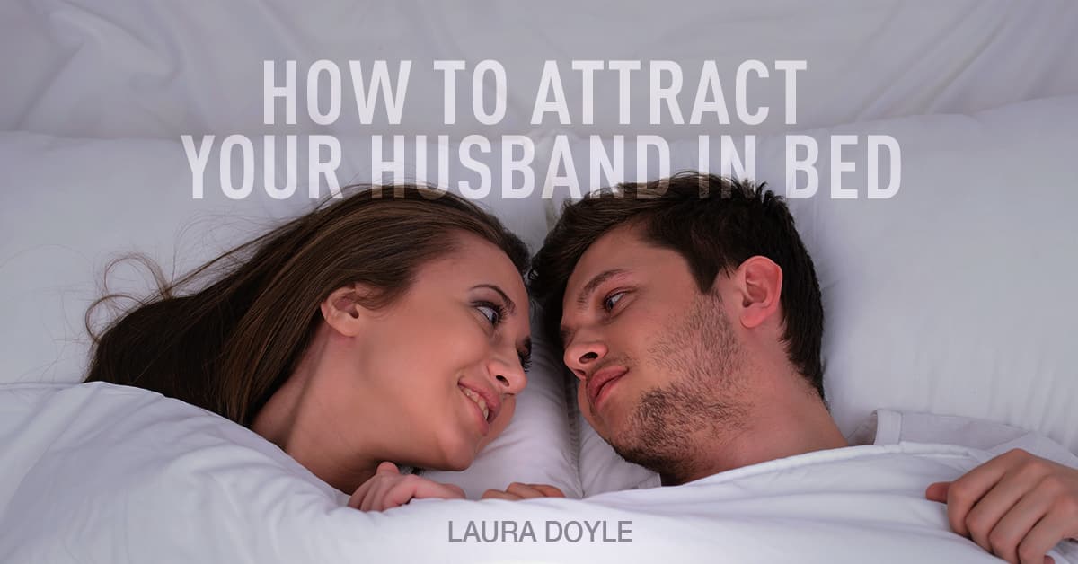How To Attract Your Husband Physically [5 Secrets To Get Him In Bed]