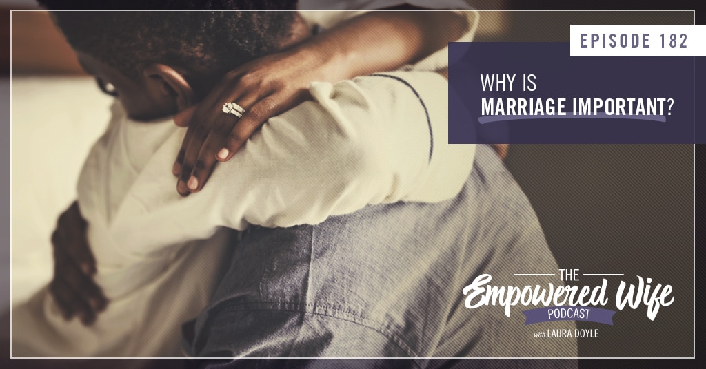 Why is Marriage Important? (The Empowered Wife Podcast)