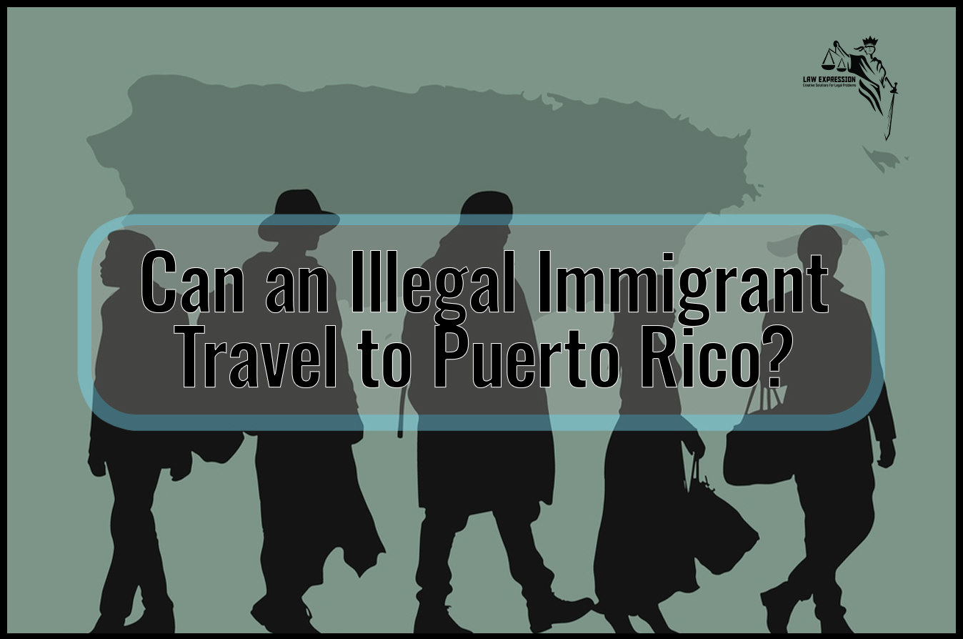 Can an Illegal Immigrant Travel to Puerto Rico? Law Expression