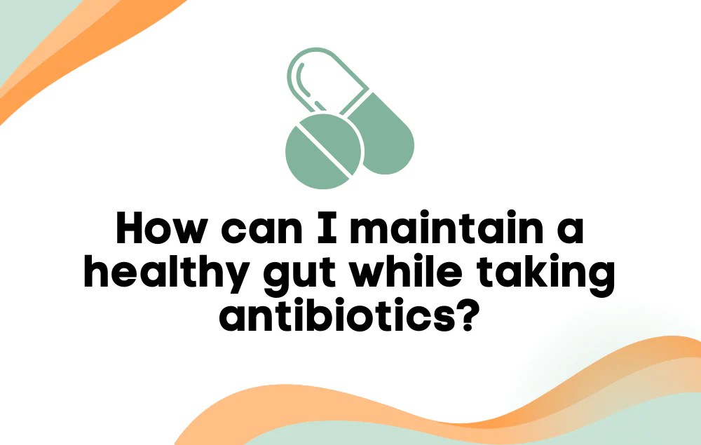 How can I maintain a healthy gut while taking antibiotics? Layer