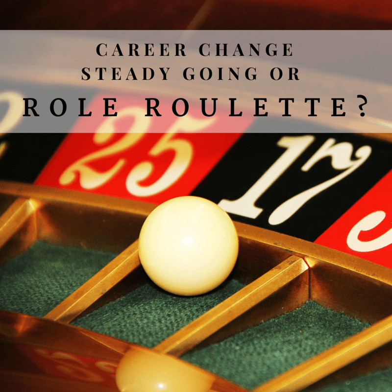 Career Change Steady Going or Role Roulette? Leadership VITAE
