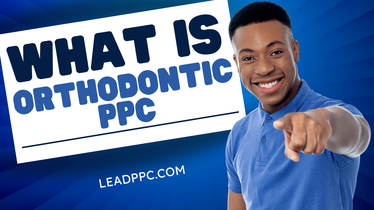 What Is Orthodontic PPC? Lead PPC