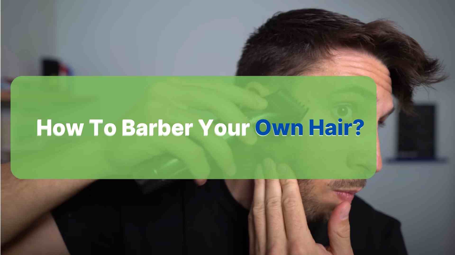 How To Barber Your Own Hair An Easy Guide For Beginners