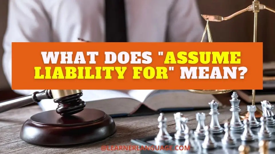 What does "Assume liability for" mean?