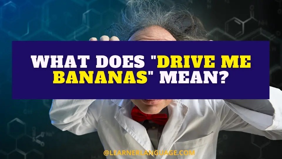 What does "Drive me bananas" mean?