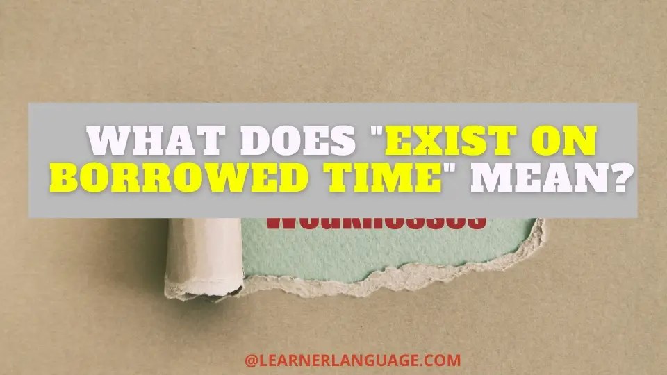 What does "Exist on borrowed time" mean?