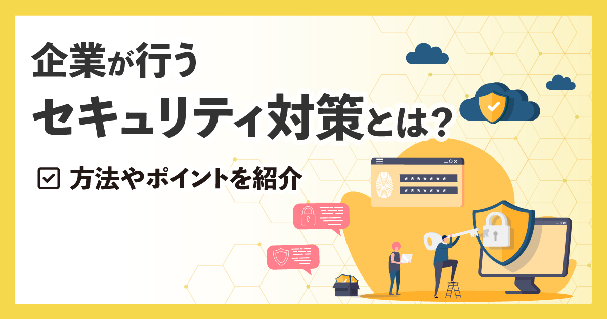 企業が行うセキュリティ対策とは？方法やポイントを紹介