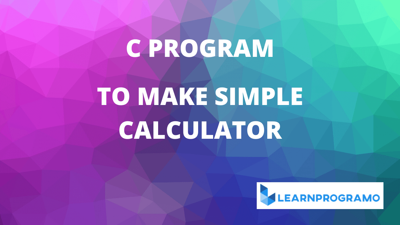 Calculator Program in C Simple Calculator Program in C Learnprogramo
