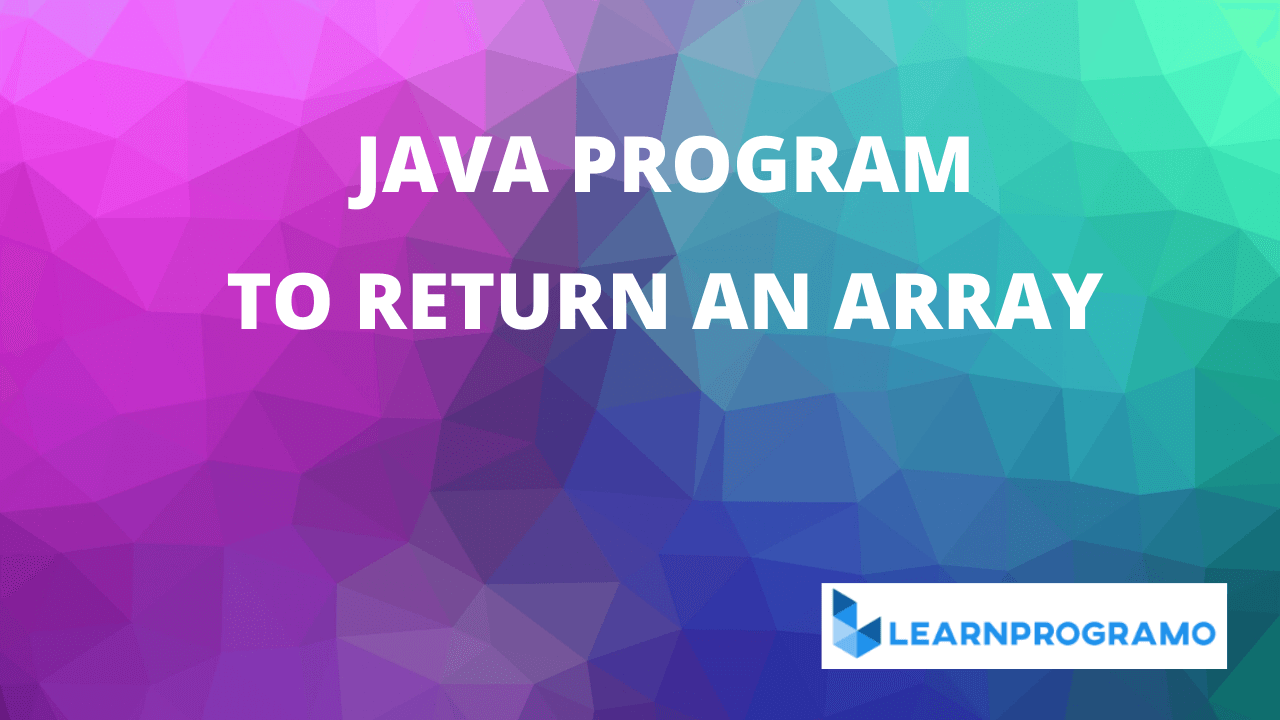 How to Return an Array in Java [ With Explanation ] Learnprogramo