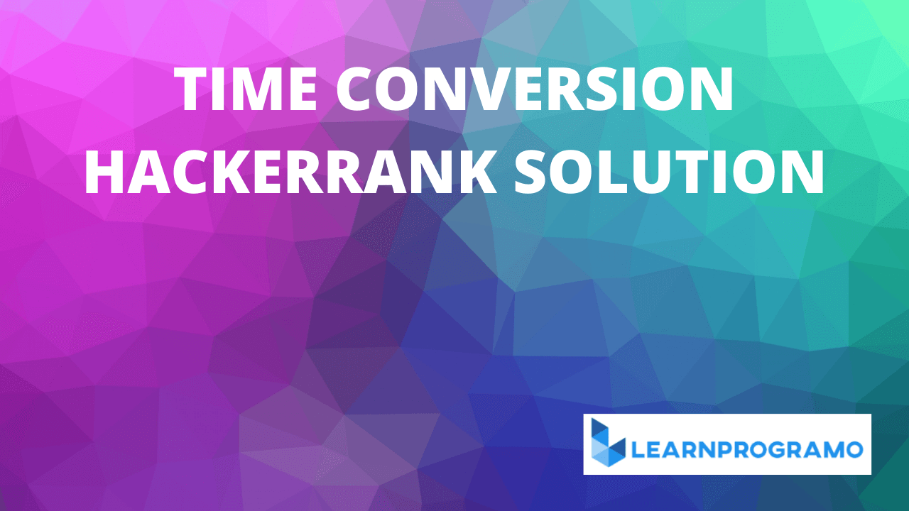 Time Conversion Hackerrank Solution With Explanation Learnprogramo
