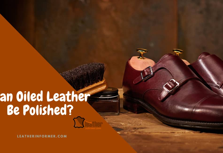 Can Oiled Leather Be Polished? (Read This First!) Leather Informer