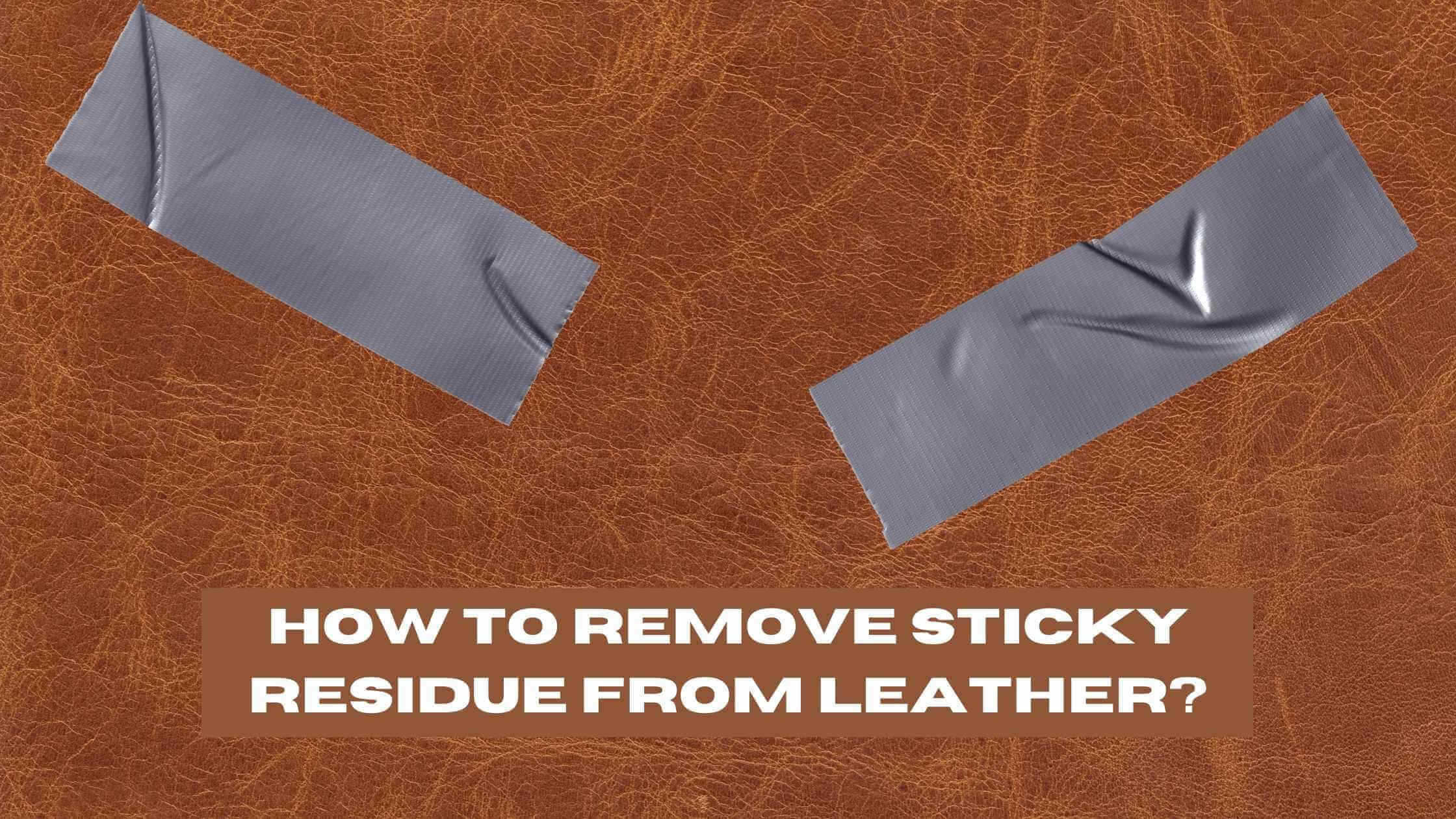 How to Remove Sticky Residue from Leather? (Expert Tips)