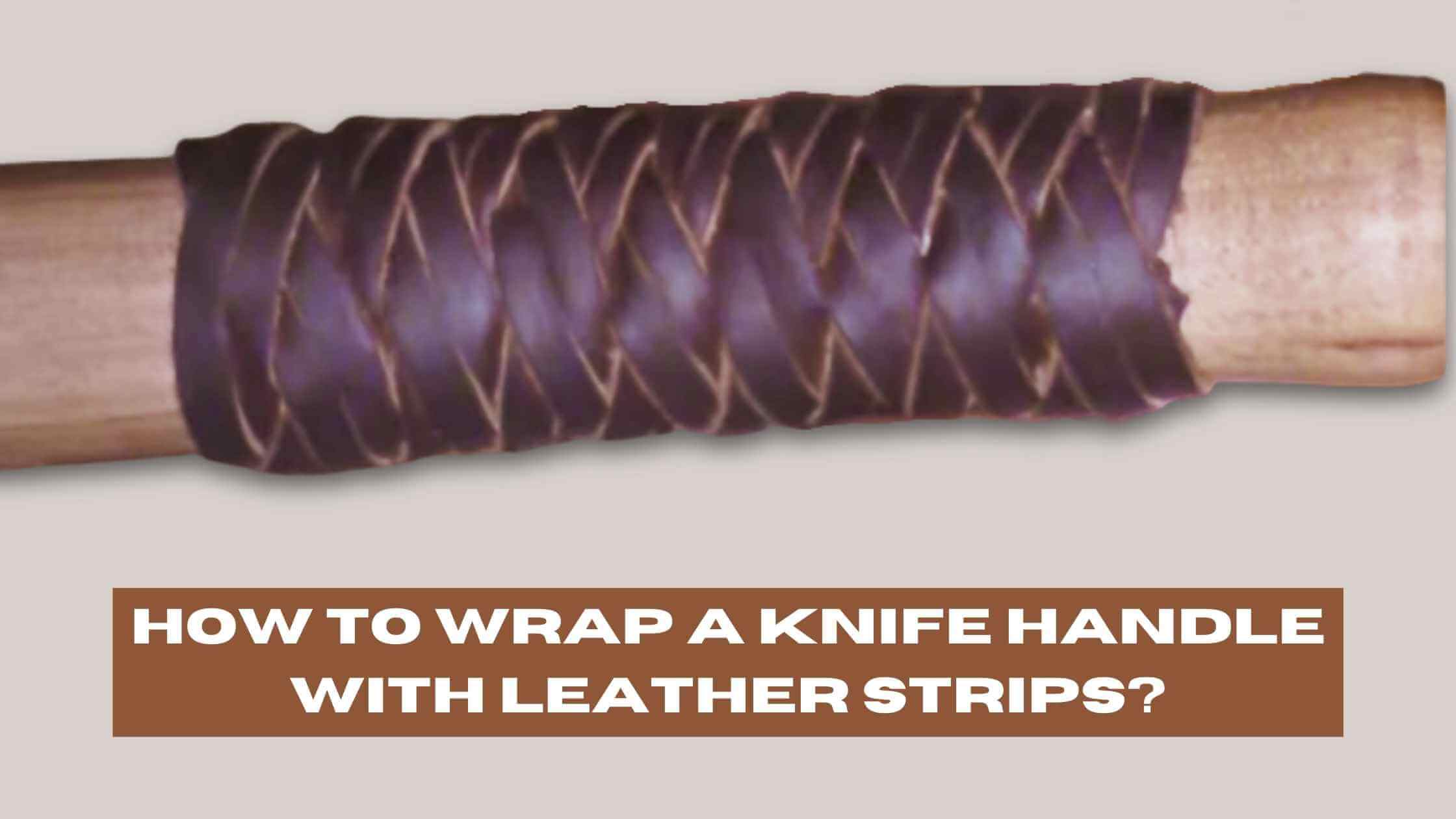 How to Wrap a Knife Handle with Leather Strips? (StepbyStep Guide)