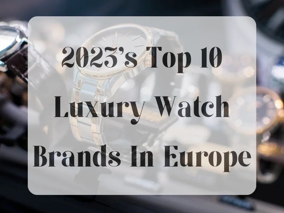 2023's Top 10 Luxury Watch Brands In Europe Leedonwatch