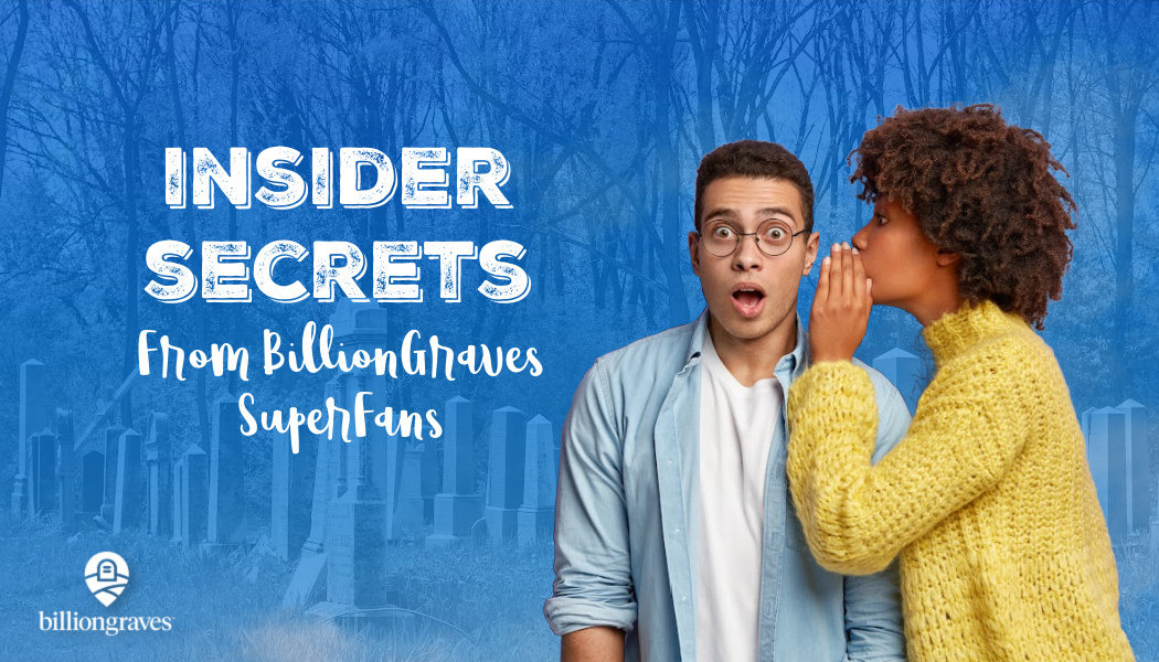 Insider Secrets from BillionGraves SuperFans BillionGraves Blog