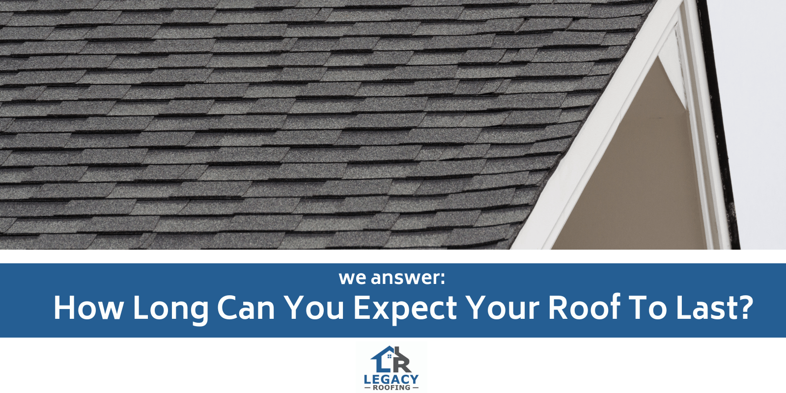 We Answer How Long Can You Expect Your Roof to Last? Legacy Roofing