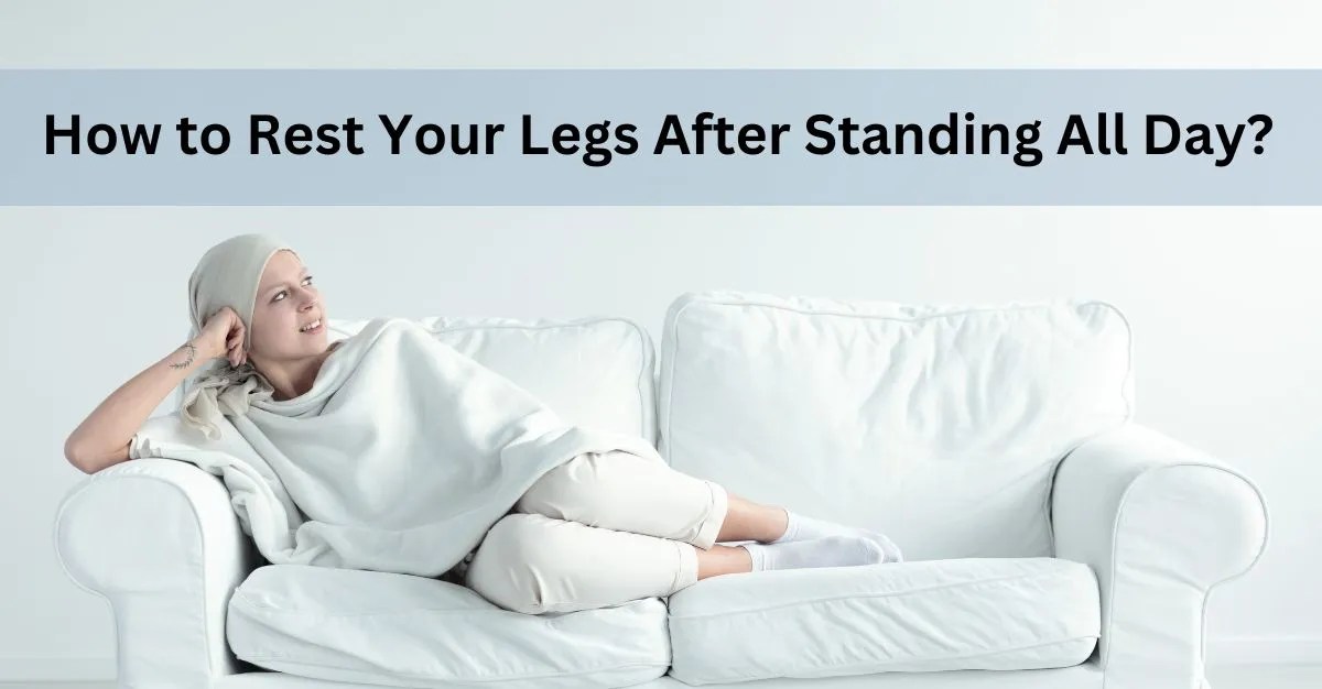 How to Rest Your Legs After Standing All Day A Guide to Soothing Sore Feet