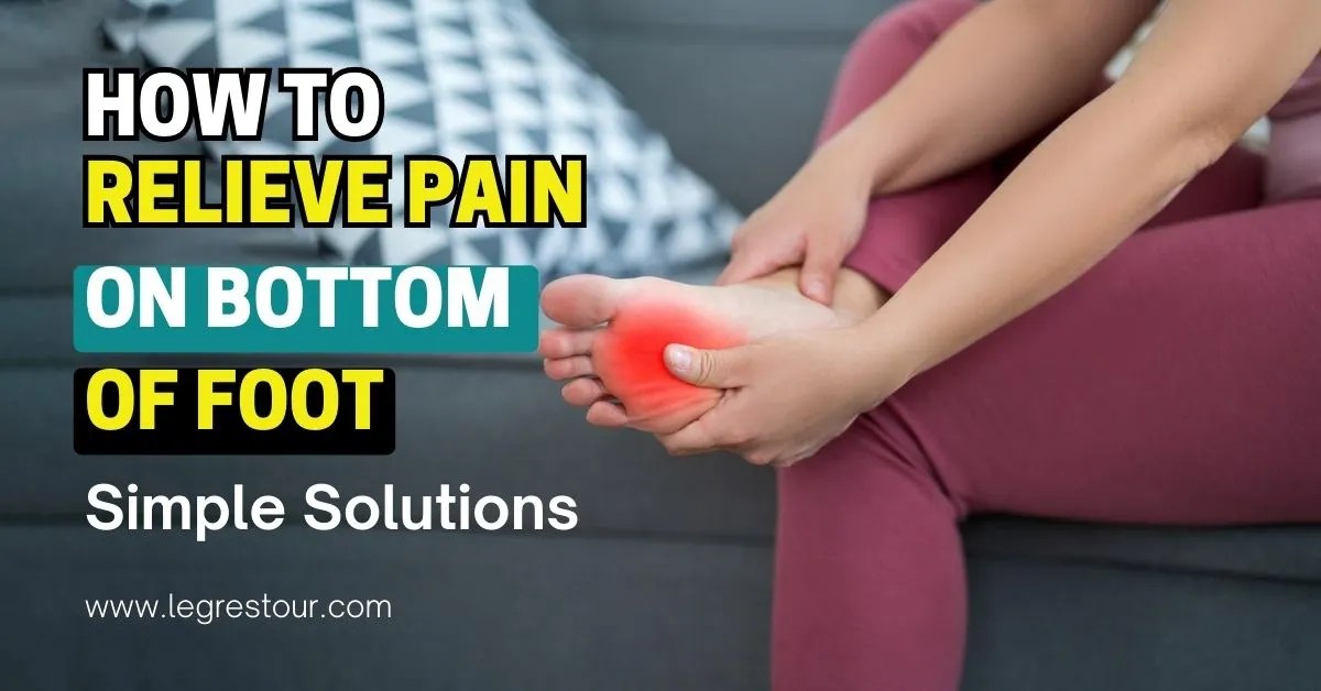 How to Relieve Pain on Bottom of Foot Simple Solutions