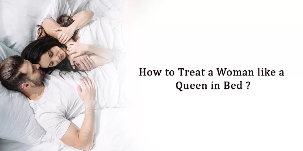 Treat a Woman like a Queen How to Treat a Woman like a Queen in Bed?