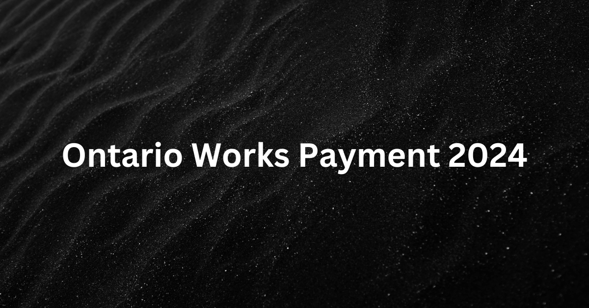 Ontario Works Payment 2024 When Ontario Works Payment Is Coming and How Much is it?{2024