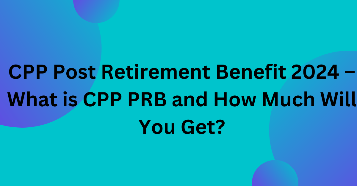 CPP Post Retirement Benefit 2024 What is CPP PRB and How Much Will