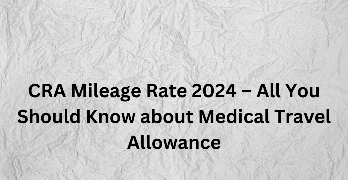 CRA Mileage Rate 2024 All You Should Know about Medical Travel