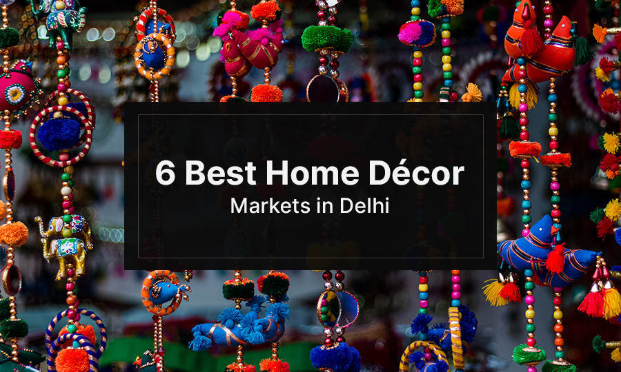 Explore Top 6 Home D??cor Markets in Delhi That Are Worth a Visit!