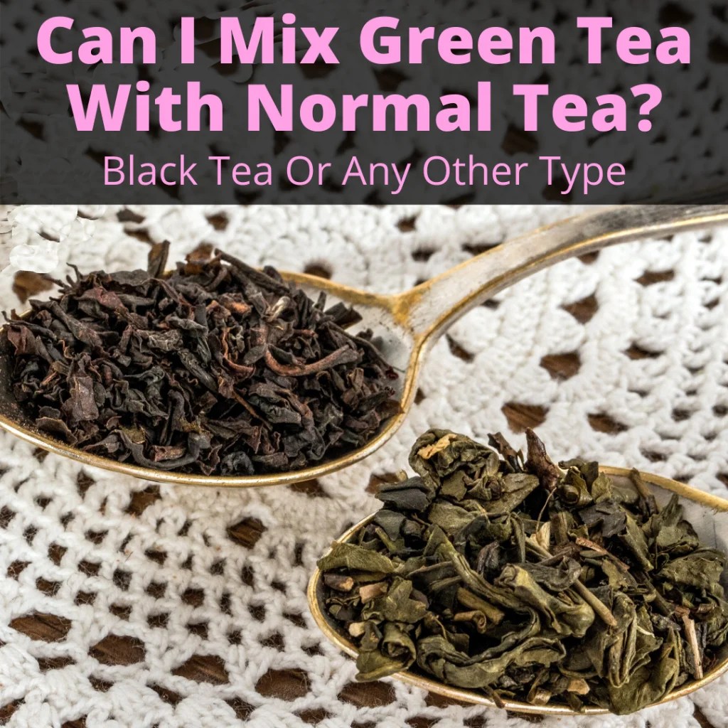 Can I Mix Green Tea With Normal Tea? (Black Tea Or Any Other Type)