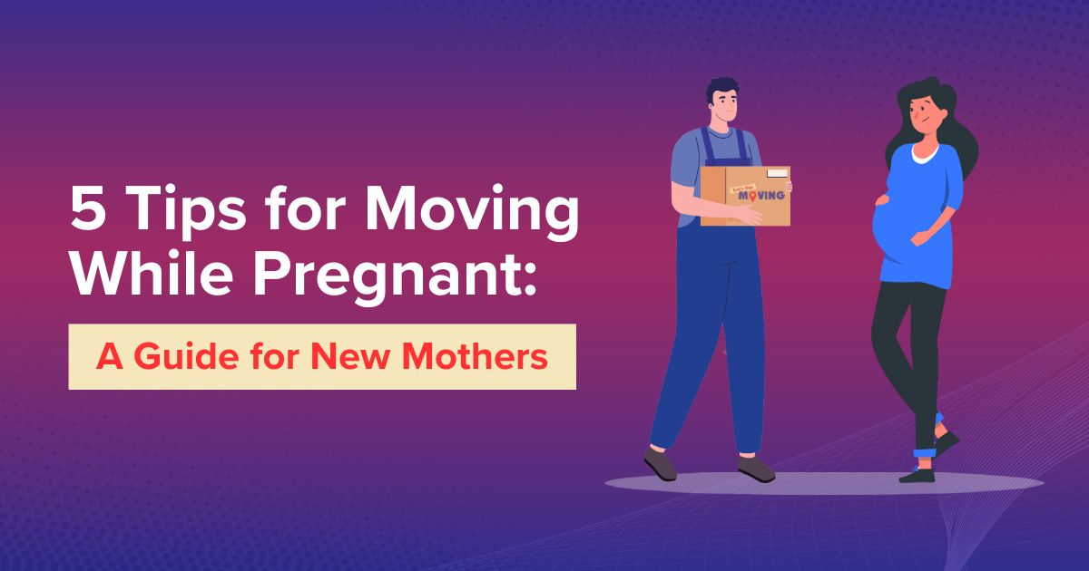 Moving While Pregnant 5 Tips For New Mothers