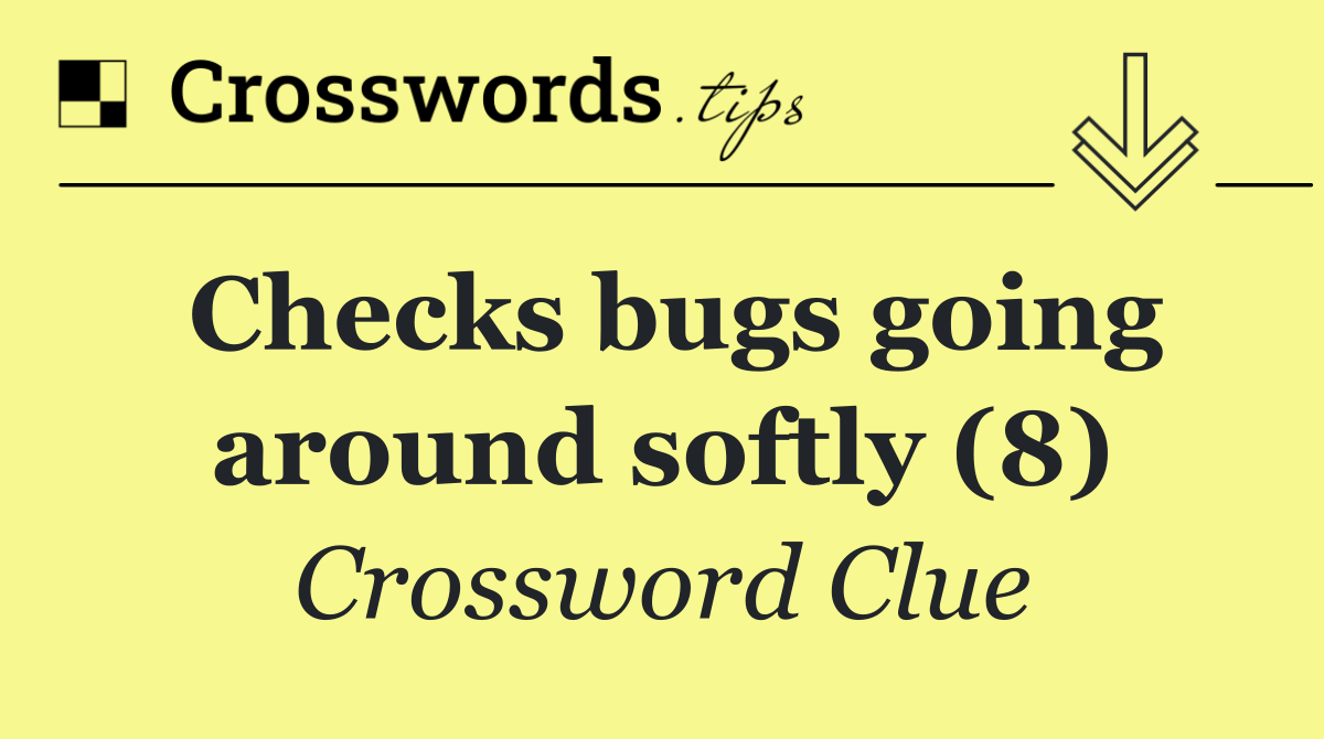 Checks bugs going around softly (8) - Crossword Clue Answer - June 22 2025