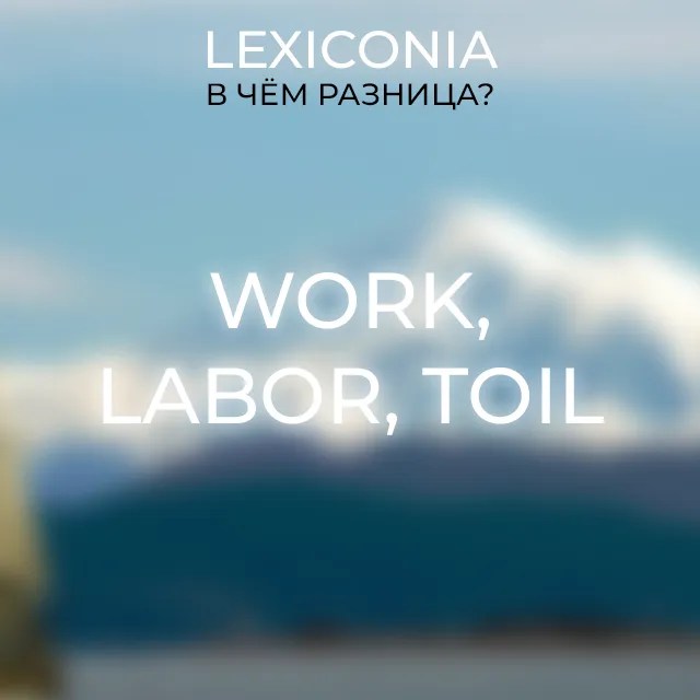 Различия между Work, Labor и Toil когда и как их использовать?