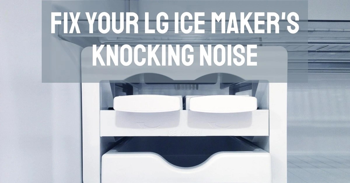 Why Is My LG Ice Maker Making Knocking Noise?