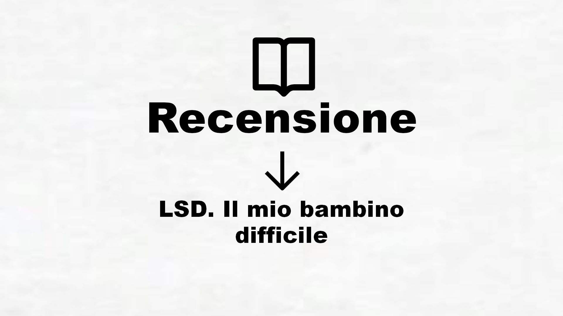 LSD. Il mio bambino difficile Recensione Libro