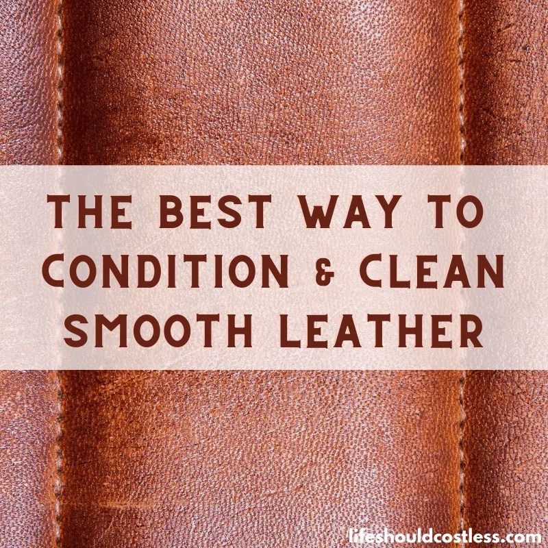 How to clean smooth leather (and condition it too) Life Should Cost Less