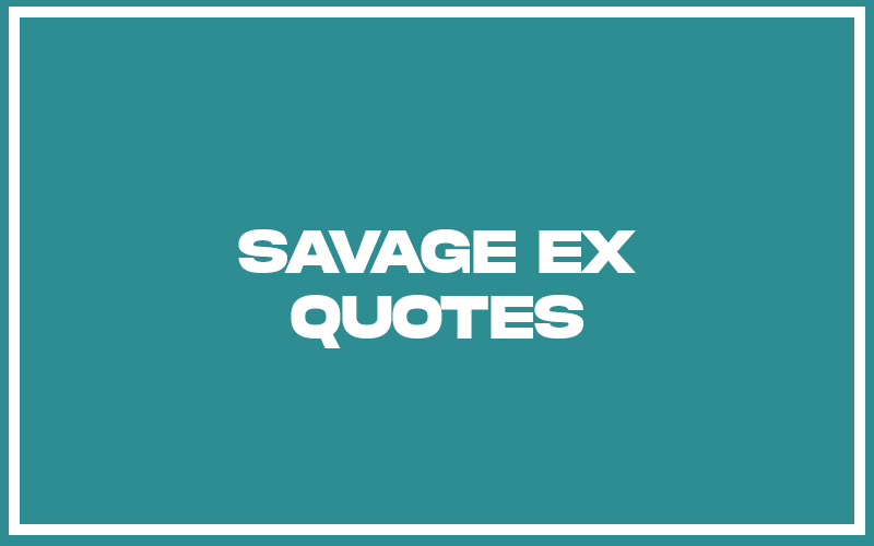 27 Top Savage Ex Quotes (with Explanation) Life Success Journal