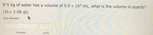 If 5 kg of water has a volume of 5.0 x 103... Clutch Prep
