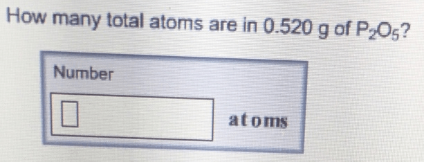 How many total atoms are in 0.520 g of P2O... Clutch Prep