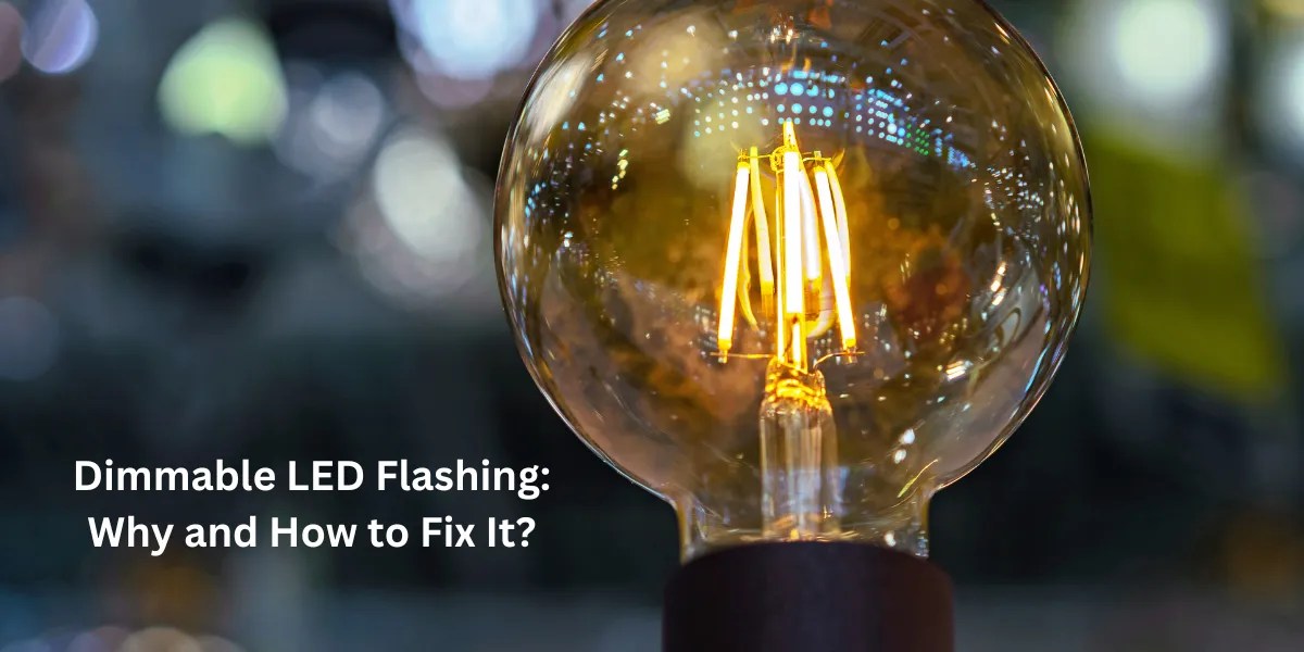 Dimmable LED Flashing Why And How To Fix It? Top 6 Causes