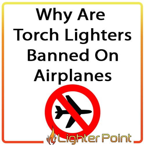 Why Are Torch Lighters Banned On Airplanes