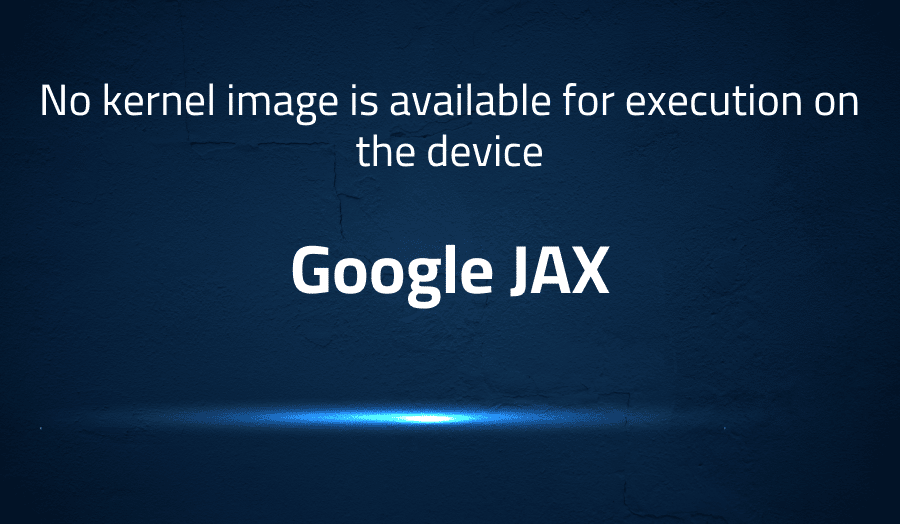 No kernel image is available for execution on the device in Google JAX