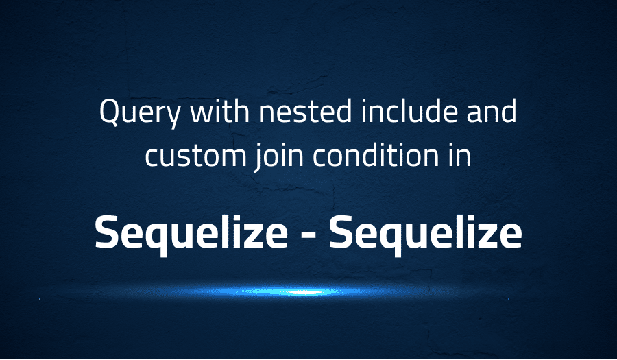 Query with nested include and custom join condition in Sequelize