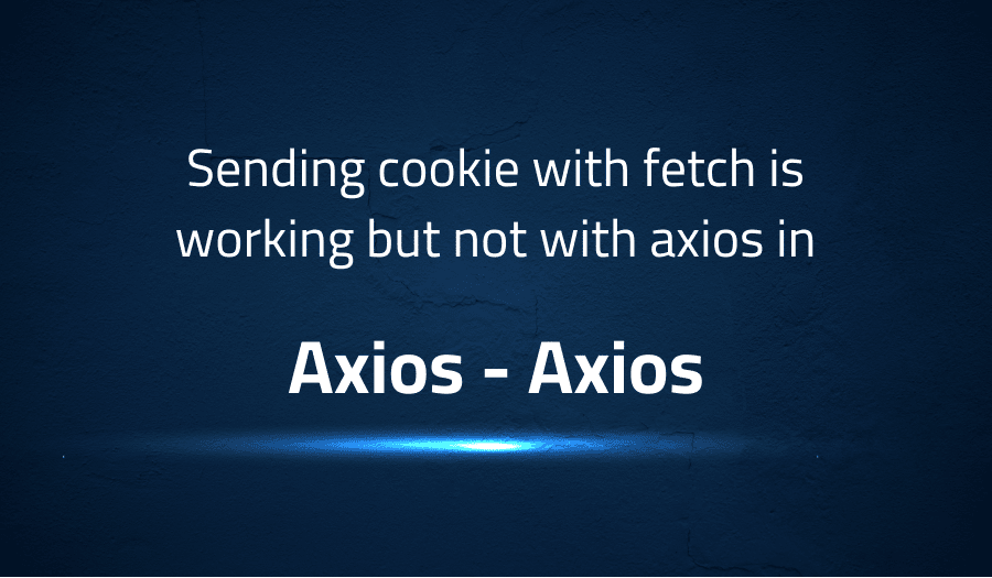 Sending cookie with fetch is working but not with axios in Axios Axios