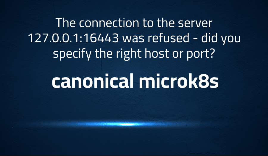 The connection to the server 127.0.0.116443 was refused did you