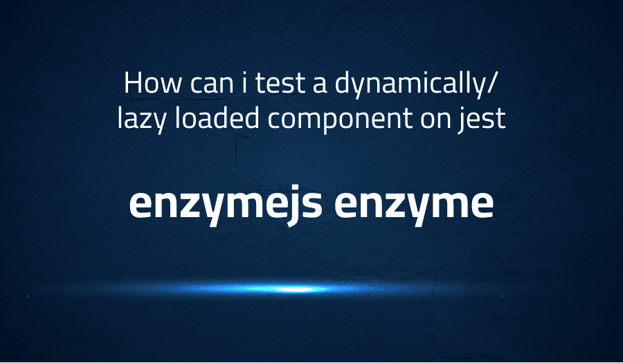 How can i test a dynamically/lazy loaded component on jest in enzymejs