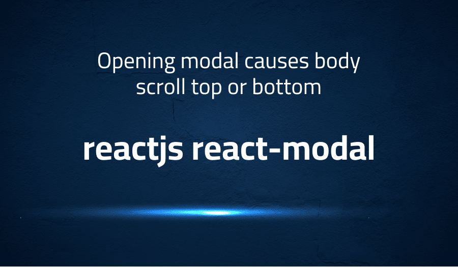 Opening modal causes body scroll top or bottom in reactjs reactmodal