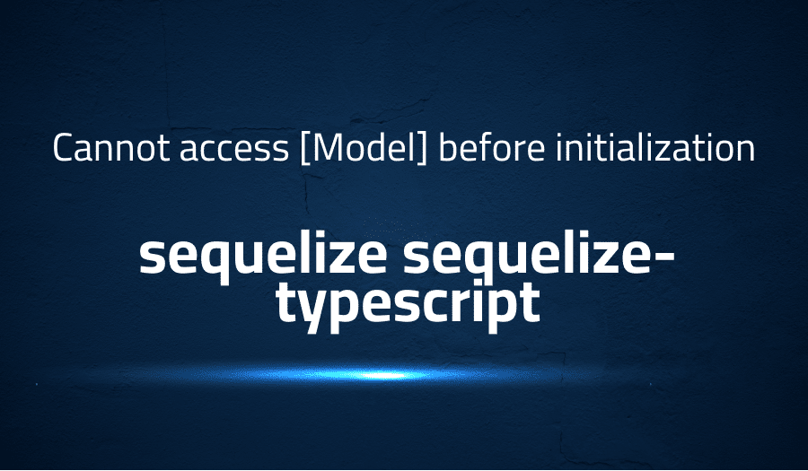 Cannot access [Model] before initialization in sequelize sequelize