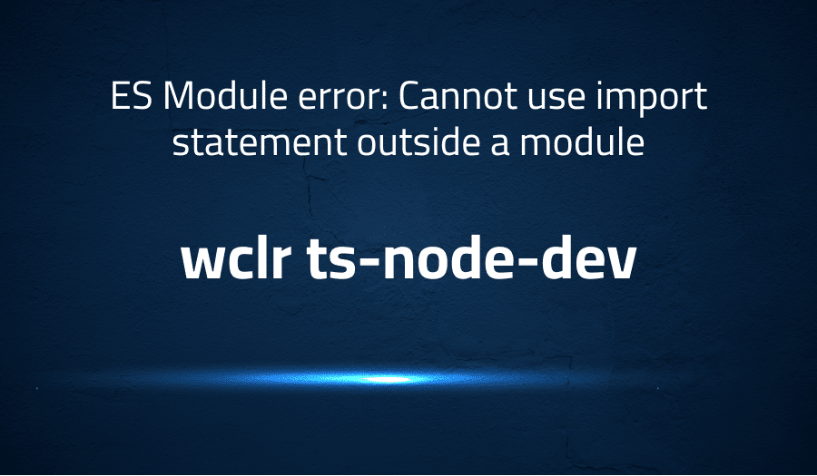 ES Module error Cannot use import statement outside a module in wclr
