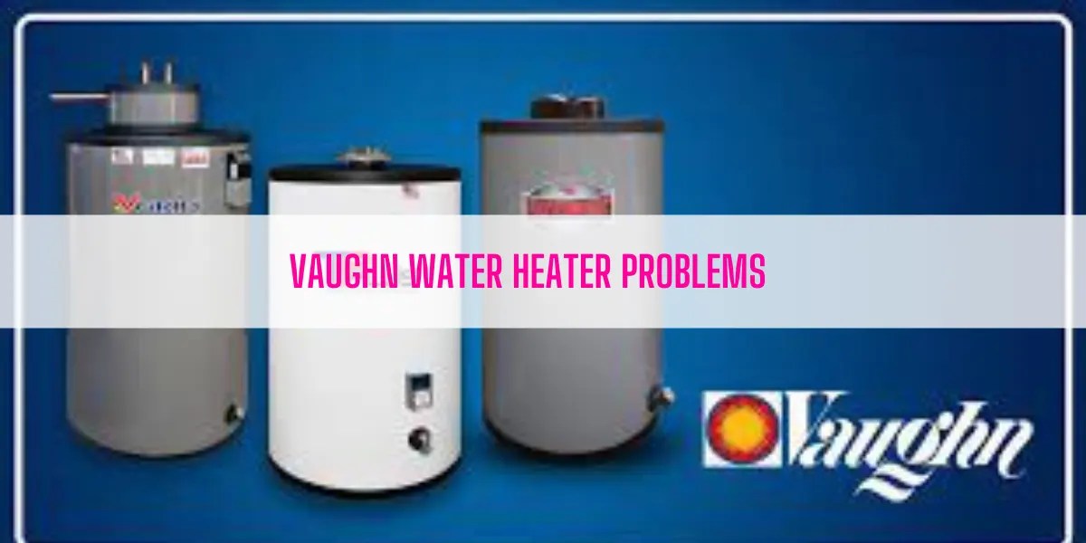 Vaughn Water Heater Problems & Solutions [Ultimate Guide]
